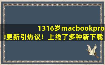 1316岁macbookpro!更新引热议！上线了多种新下载！