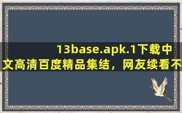 13base.apk.1下载中文高清百度精品集结，网友续看不停！