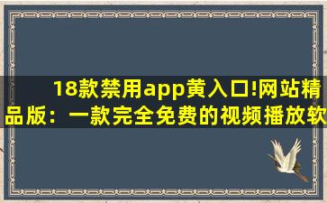 18款禁用app黄入口!网站精品版：一款完全免费的视频播放软件