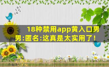 18种禁用app黄入口男男:匿名:这真是太实用了！
