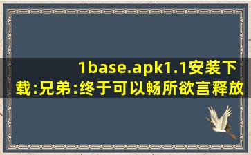 1base.apk1.1安装下载:兄弟:终于可以畅所欲言释放情感了！