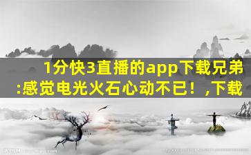 1分快3直播的app下载兄弟:感觉电光火石心动不已！,下载