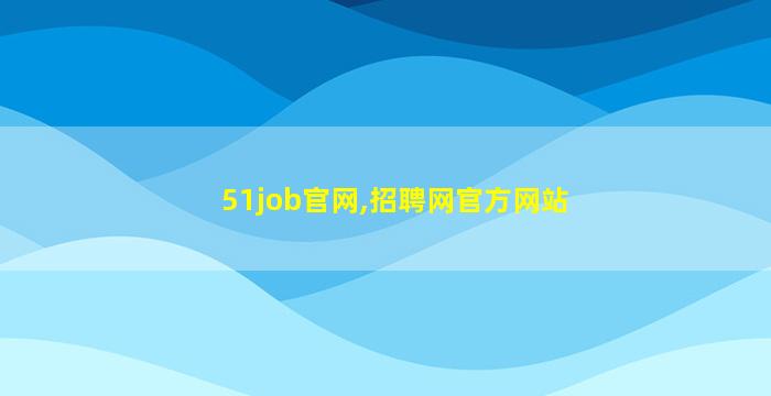 51job官网,招聘网官方网站