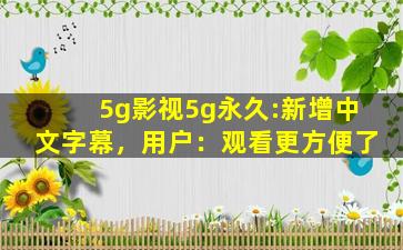 5g影视5g永久:新增中文字幕，用户：观看更方便了