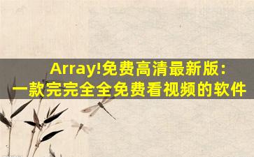 Array!免费高清最新版：一款完完全全免费看视频的软件