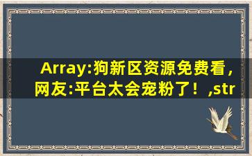 Array:狗新区资源免费看，网友:平台太会宠粉了！,stray流浪猫破解版