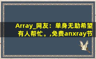 Array_网友：单身无助希望有人帮忙。,免费anxray节点订阅地址