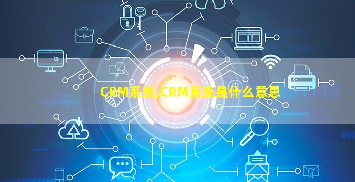 CRM系统,CRM系统是什么意思