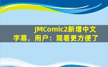JMComic2新增中文字幕，用户：观看更方便了