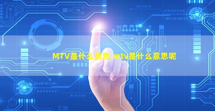 MTV是什么意思,mtv是什么意思呢