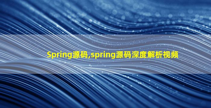 Spring源码,spring源码深度解析视频