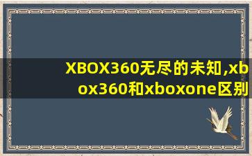 XBOX360无尽的未知,xbox360和xboxone区别