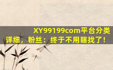 XY99199com平台分类详细，粉丝：终于不用瞎找了！