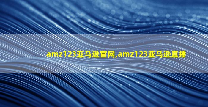 amz123亚马逊官网,amz123亚马逊直播