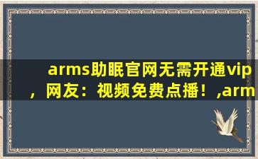 arms助眠官网无需开通vip，网友：视频免费点播！,arms是什么意思中文