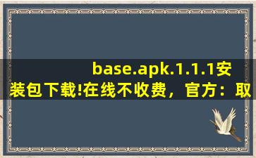 base.apk.1.1.1安装包下载!在线不收费，官方：取消广告！cc