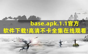 base.apk.1.1官方软件下载!高清不卡全集在线观看