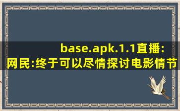 base.apk.1.1直播:网民:终于可以尽情探讨电影情节了！
