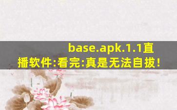 base.apk.1.1直播软件:看完:真是无法自拔！