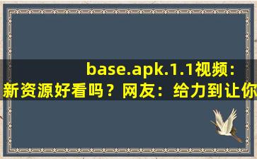 base.apk.1.1视频:新资源好看吗？网友：给力到让你飞起！