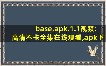 base.apk.1.1视频:高清不卡全集在线观看,apk下载