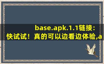 base.apk.1.1链接:快试试！真的可以边看边体验,apkpure替代软件