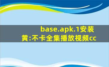 base.apk.1安装黄:不卡全集播放视频cc