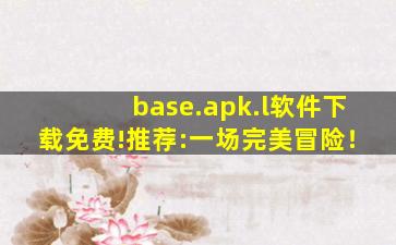 base.apk.l软件下载免费!推荐:一场完美冒险！