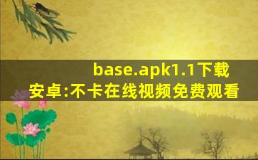 base.apk1.1下载安卓:不卡在线视频免费观看