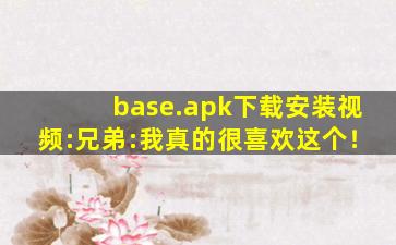 base.apk下载安装视频:兄弟:我真的很喜欢这个！