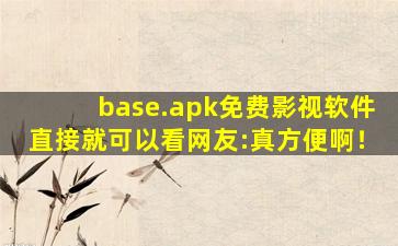 base.apk免费影视软件直接就可以看网友:真方便啊！