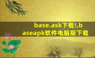 base.ask下载!,baseapk软件电脑版下载