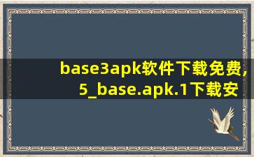 base3apk软件下载免费,5_base.apk.1下载安装