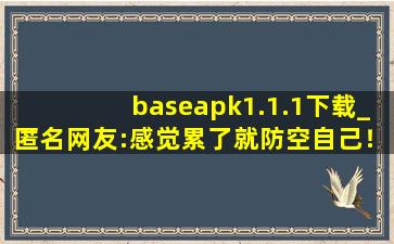 baseapk1.1.1下载_匿名网友:感觉累了就防空自己！