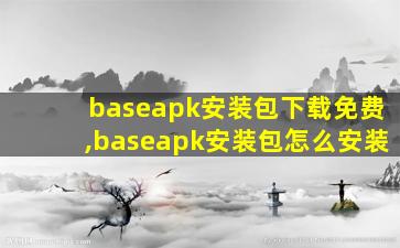 baseapk安装包下载免费,baseapk安装包怎么安装