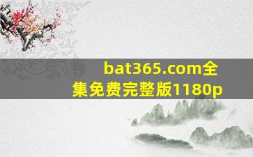 bat365.com全集免费完整版1180p