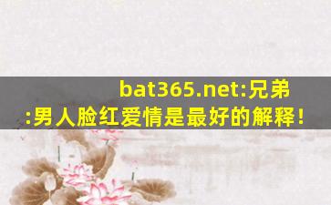 bat365.net:兄弟:男人脸红爱情是最好的解释！