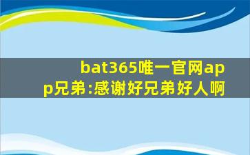 bat365唯一官网app兄弟:感谢好兄弟好人啊