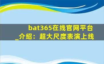 bat365在线官网平台_介绍：超大尺度表演上线