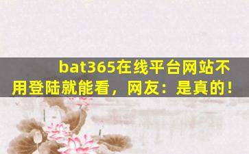 bat365在线平台网站不用登陆就能看，网友：是真的！