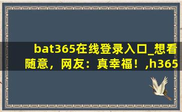 bat365在线登录入口_想看随意，网友：真幸福！,h365禁游平台