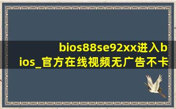 bios88se92xx进入bios_官方在线视频无广告不卡