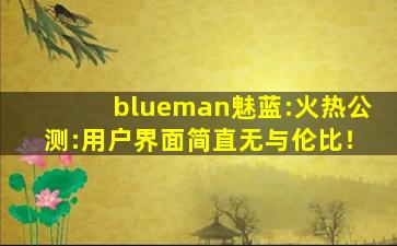 blueman魅蓝:火热公测:用户界面简直无与伦比！