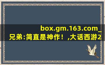 box.gm.163.com_兄弟:简直是神作！,大话西游2自助百宝箱