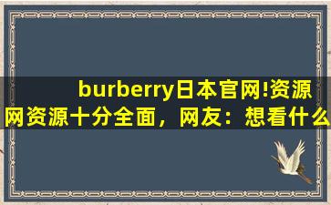 burberry日本官网!资源网资源十分全面，网友：想看什么都有！