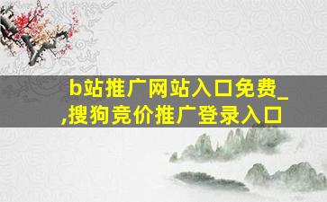 b站推广网站入口免费_,搜狗竞价推广登录入口