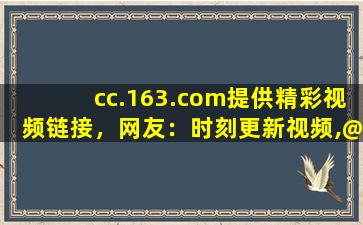 cc.163.com提供精彩视频链接，网友：时刻更新视频,@163.ocm登录界面电脑版