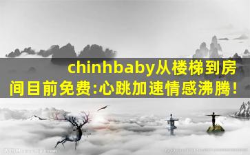 chinhbaby从楼梯到房间目前免费:心跳加速情感沸腾！