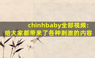 chinhbaby全部视频:给大家都带来了各种刺激的内容