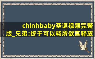 chinhbaby圣诞视频完整版_兄弟:终于可以畅所欲言释放情感了！